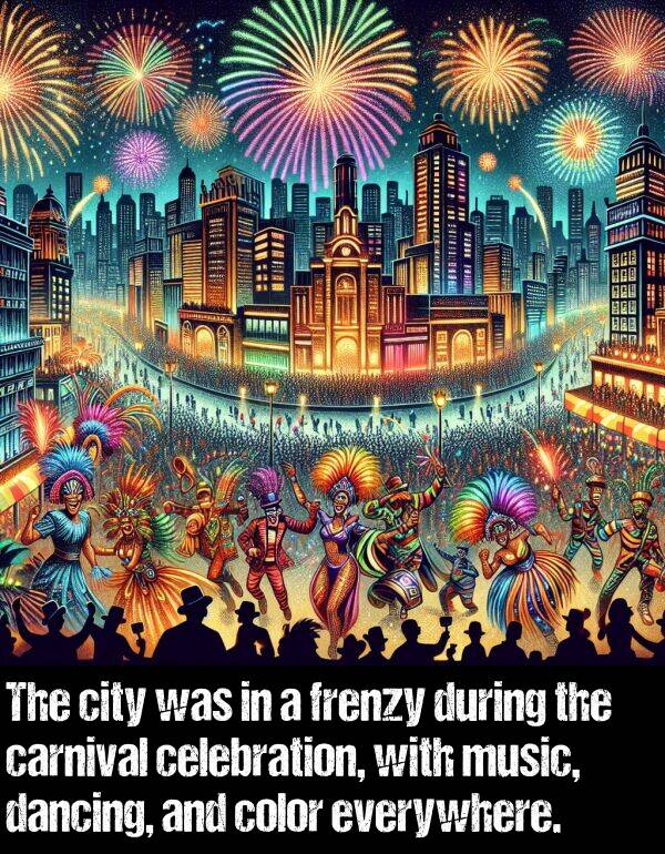 carnival: The city was in a frenzy during the carnival celebration, with music, dancing, and color everywhere.
