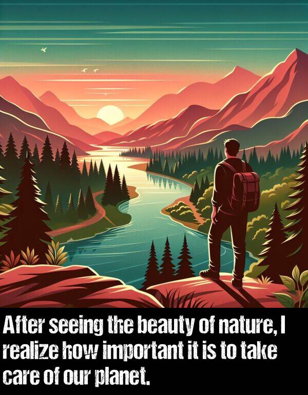 realize: After seeing the beauty of nature, I realize how important it is to take care of our planet.