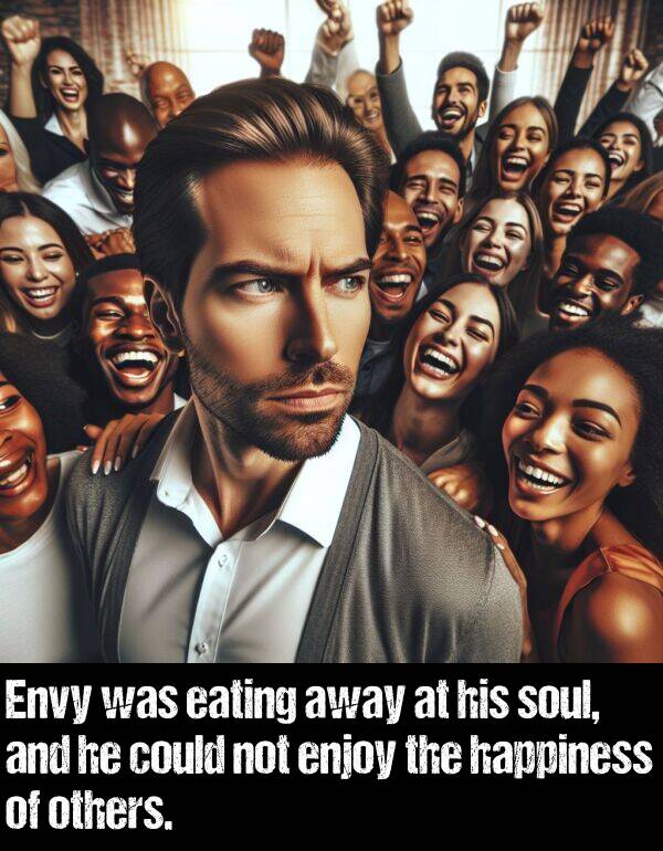 eating: Envy was eating away at his soul, and he could not enjoy the happiness of others.