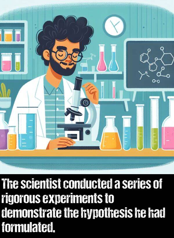 scientist: The scientist conducted a series of rigorous experiments to demonstrate the hypothesis he had formulated.