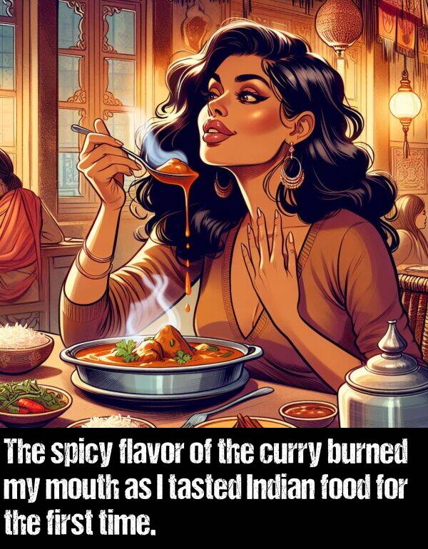 burned: The spicy flavor of the curry burned my mouth as I tasted Indian food for the first time.