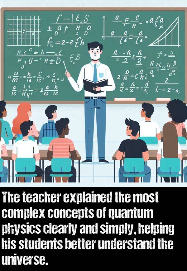 better: The teacher explained the most complex concepts of quantum physics clearly and simply, helping his students better understand the universe.