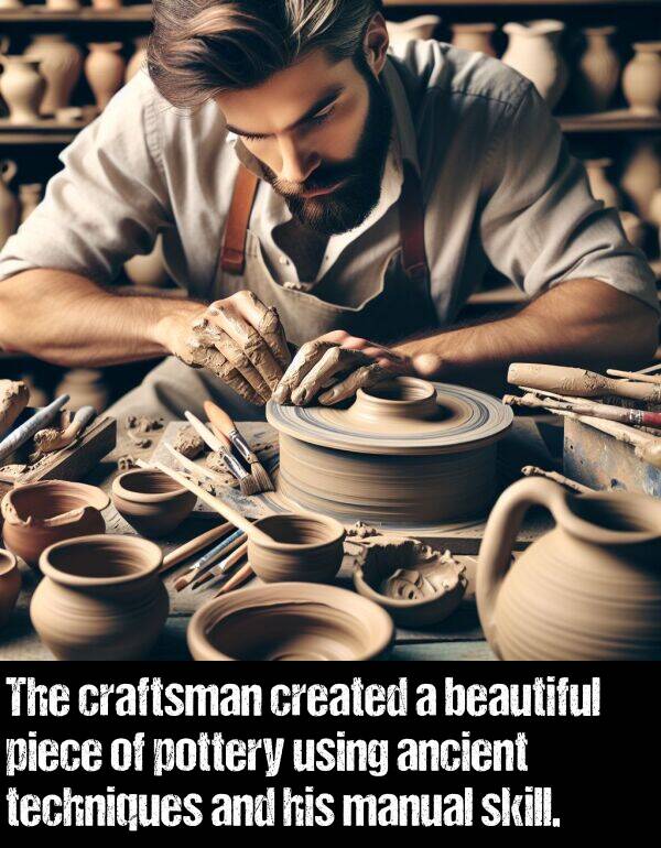 skill: The craftsman created a beautiful piece of pottery using ancient techniques and his manual skill.