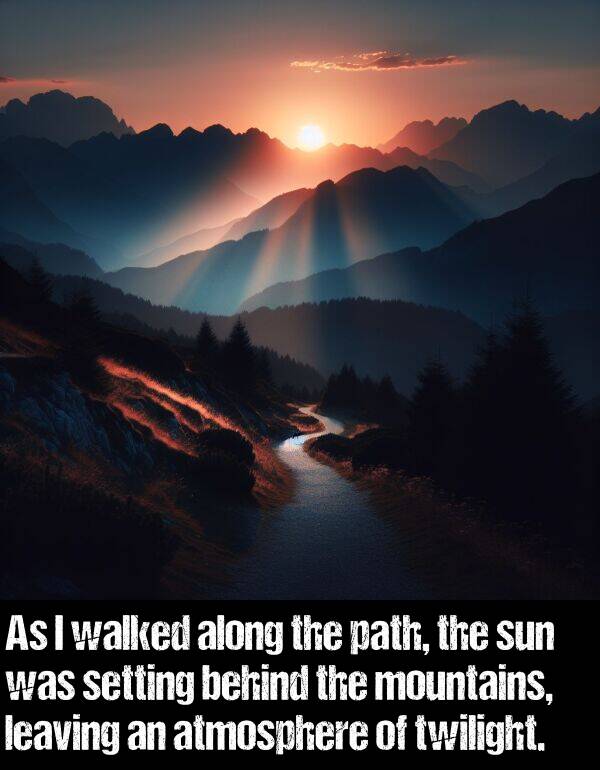 leaving: As I walked along the path, the sun was setting behind the mountains, leaving an atmosphere of twilight.