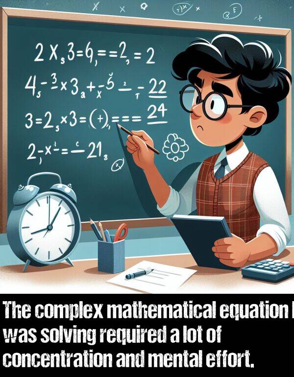 lot: The complex mathematical equation I was solving required a lot of concentration and mental effort.