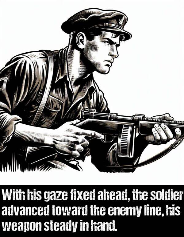 line: With his gaze fixed ahead, the soldier advanced toward the enemy line, his weapon steady in hand.