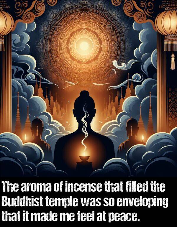 feel: The aroma of incense that filled the Buddhist temple was so enveloping that it made me feel at peace.