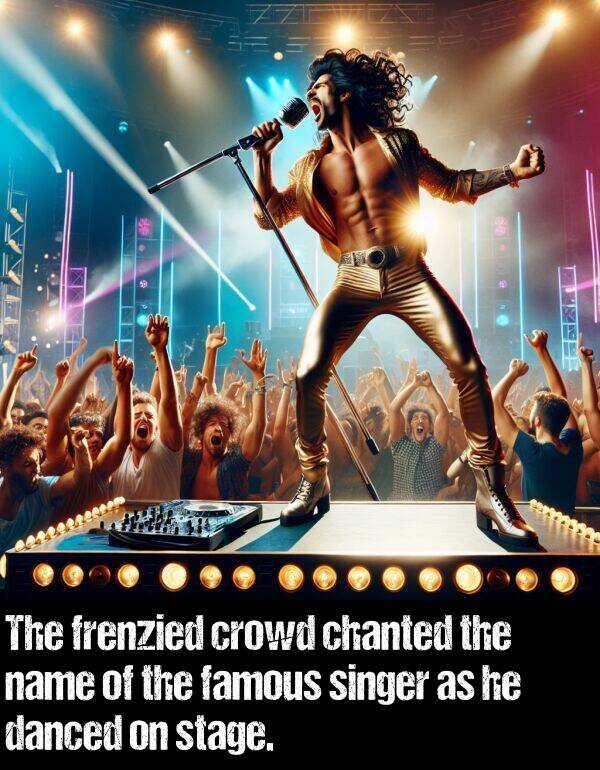 name: The frenzied crowd chanted the name of the famous singer as he danced on stage.