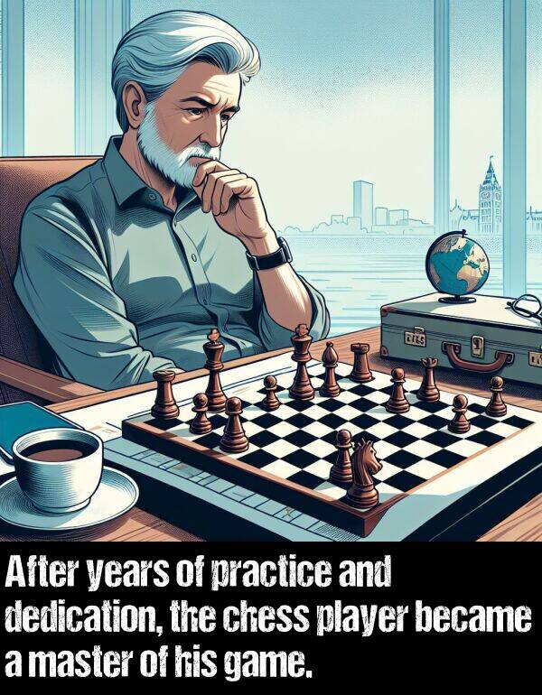 game: After years of practice and dedication, the chess player became a master of his game.