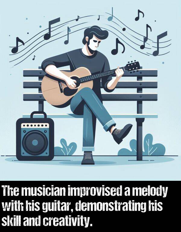 skill: The musician improvised a melody with his guitar, demonstrating his skill and creativity.