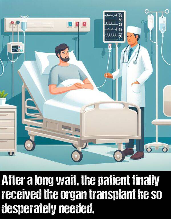 patient: After a long wait, the patient finally received the organ transplant he so desperately needed.