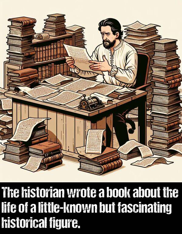 wrote: The historian wrote a book about the life of a little-known but fascinating historical figure.