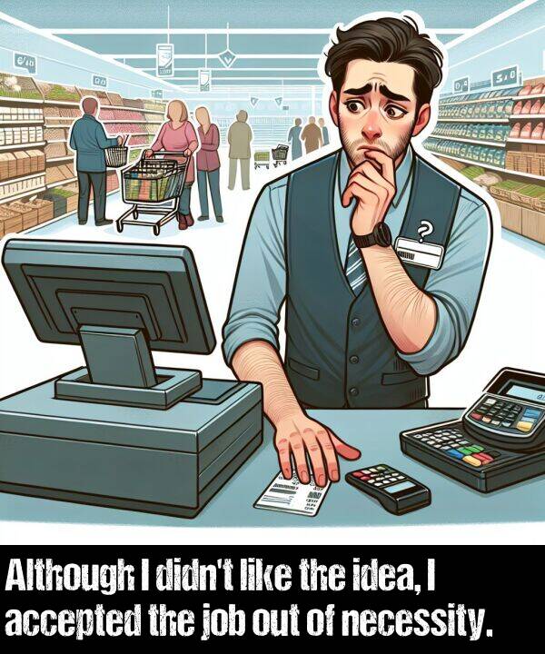 idea: Although I didn't like the idea, I accepted the job out of necessity.