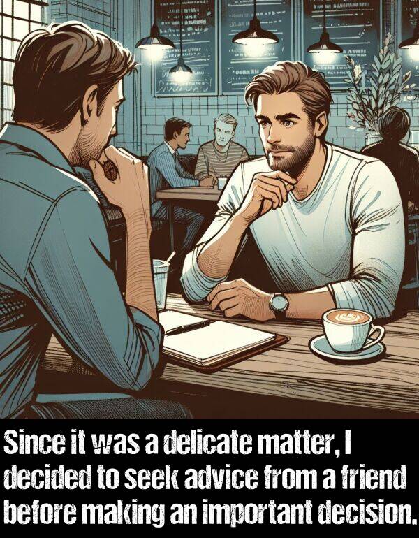 making: Since it was a delicate matter, I decided to seek advice from a friend before making an important decision.