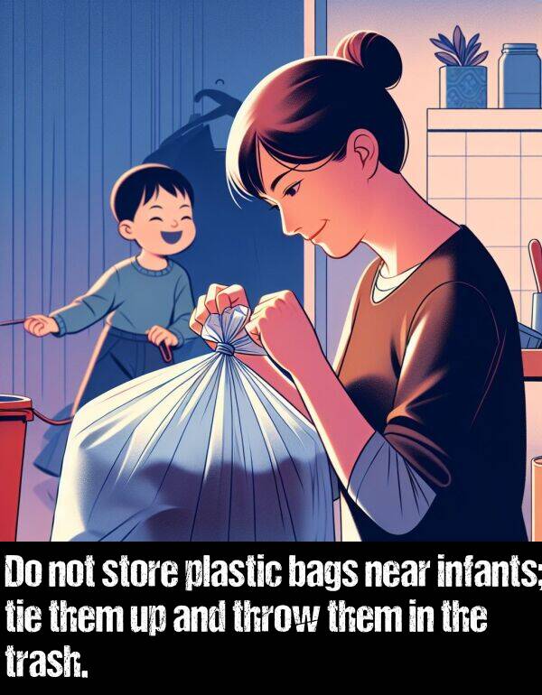 them: Do not store plastic bags near infants; tie them up and throw them in the trash.