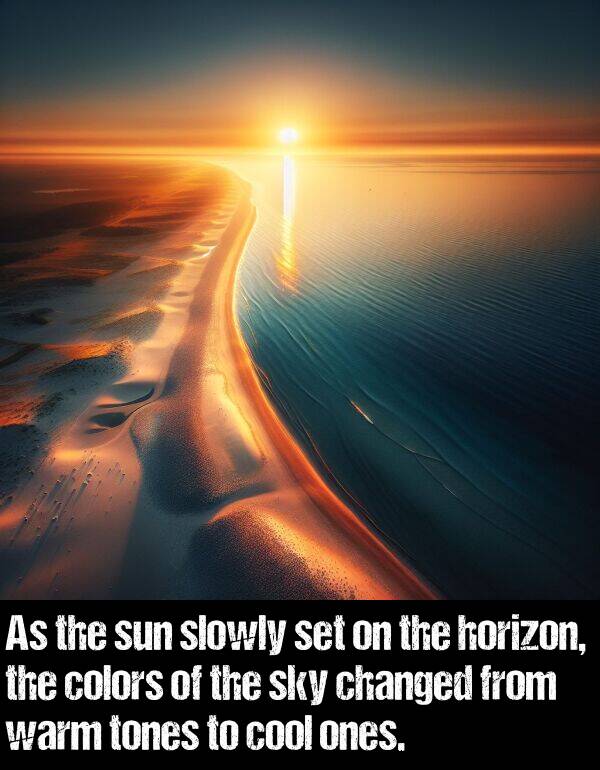 ones: As the sun slowly set on the horizon, the colors of the sky changed from warm tones to cool ones.