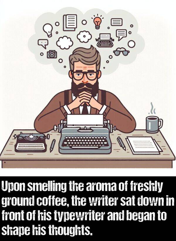 smelling: Upon smelling the aroma of freshly ground coffee, the writer sat down in front of his typewriter and began to shape his thoughts.