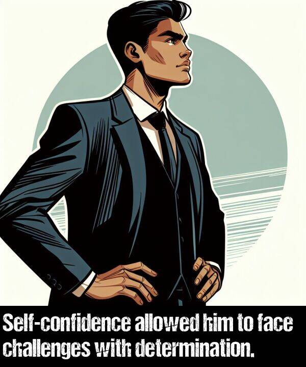 face: Self-confidence allowed him to face challenges with determination.