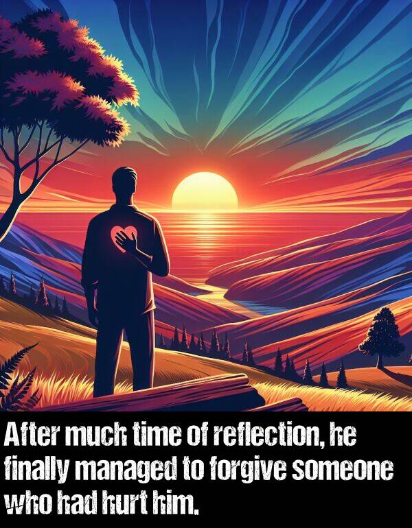 who: After much time of reflection, he finally managed to forgive someone who had hurt him.
