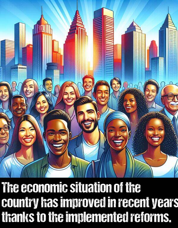 implemented: The economic situation of the country has improved in recent years thanks to the implemented reforms.