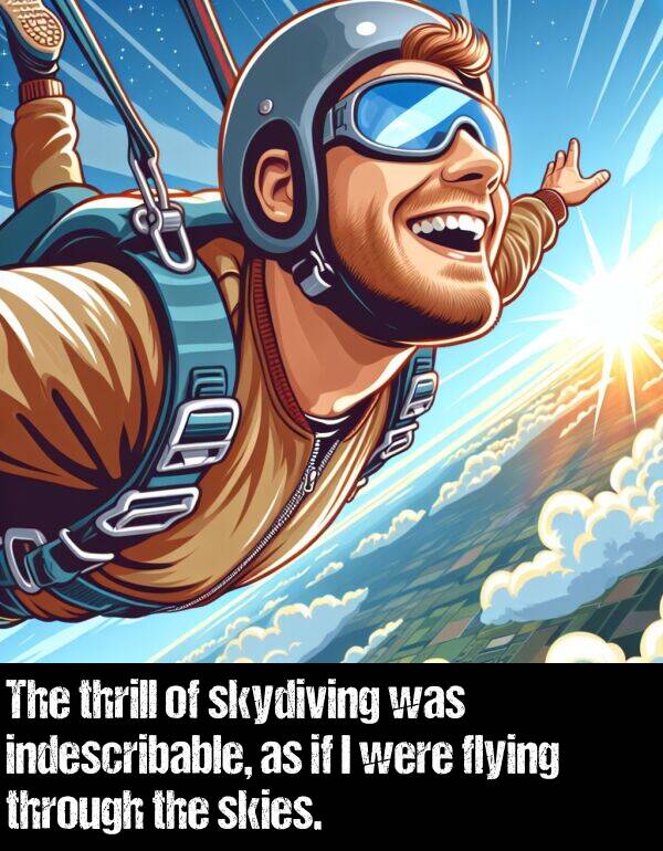 skies: The thrill of skydiving was indescribable, as if I were flying through the skies.