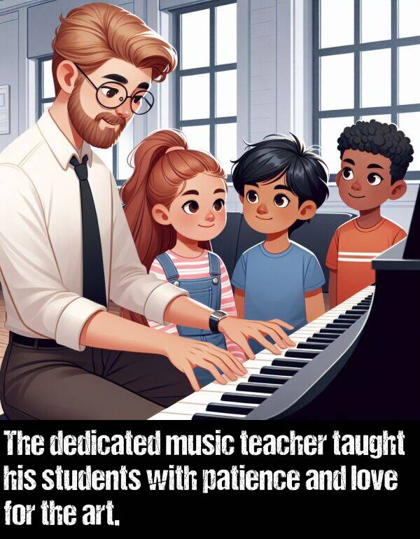 patience: The dedicated music teacher taught his students with patience and love for the art.