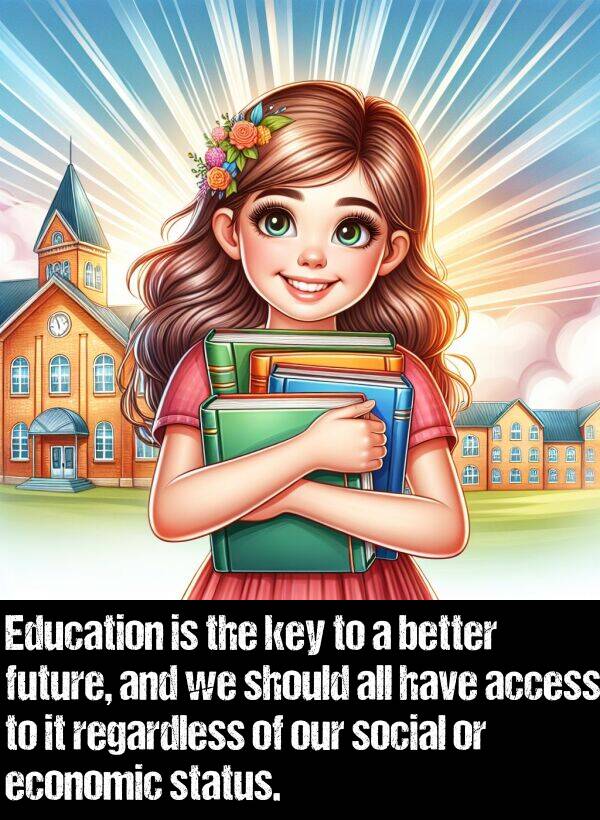 better: Education is the key to a better future, and we should all have access to it regardless of our social or economic status.