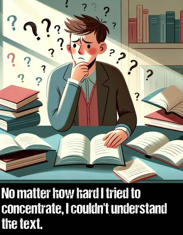 how: No matter how hard I tried to concentrate, I couldn't understand the text.