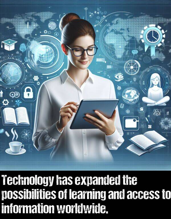 learning: Technology has expanded the possibilities of learning and access to information worldwide.