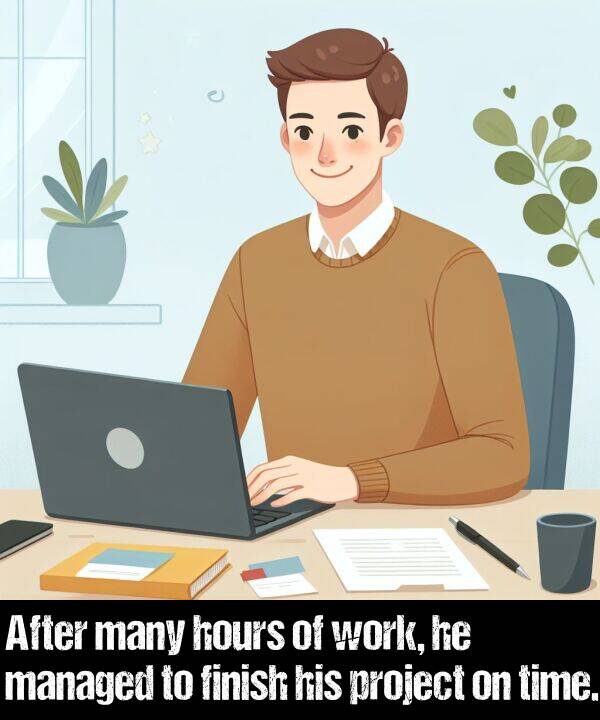 work: After many hours of work, he managed to finish his project on time.