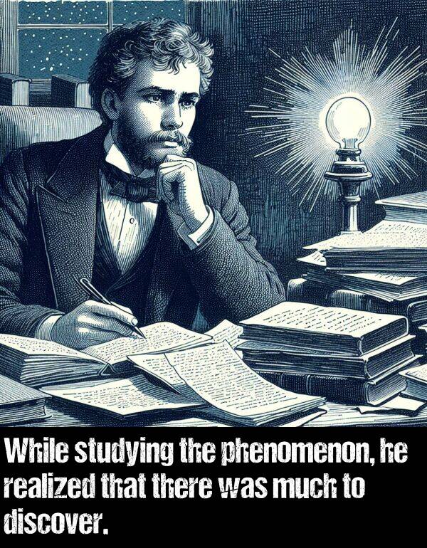 realized: While studying the phenomenon, he realized that there was much to discover.