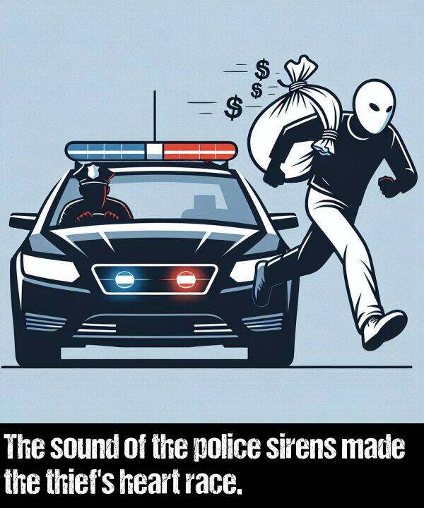 made: The sound of the police sirens made the thief's heart race.