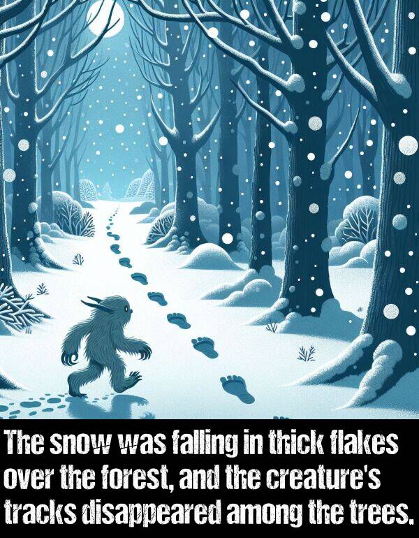 falling: The snow was falling in thick flakes over the forest, and the creature's tracks disappeared among the trees.