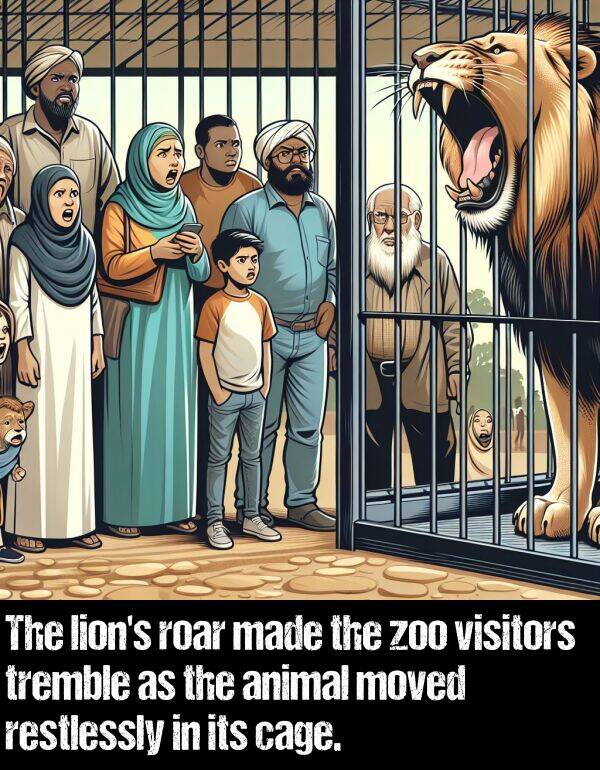 zoo: The lion's roar made the zoo visitors tremble as the animal moved restlessly in its cage.