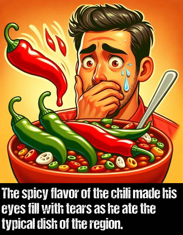 tears: The spicy flavor of the chili made his eyes fill with tears as he ate the typical dish of the region.