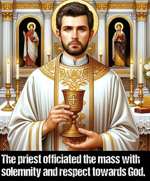 respect: The priest officiated the mass with solemnity and respect towards God.
