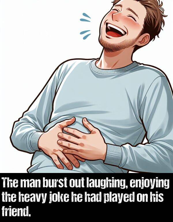 laughing: The man burst out laughing, enjoying the heavy joke he had played on his friend.