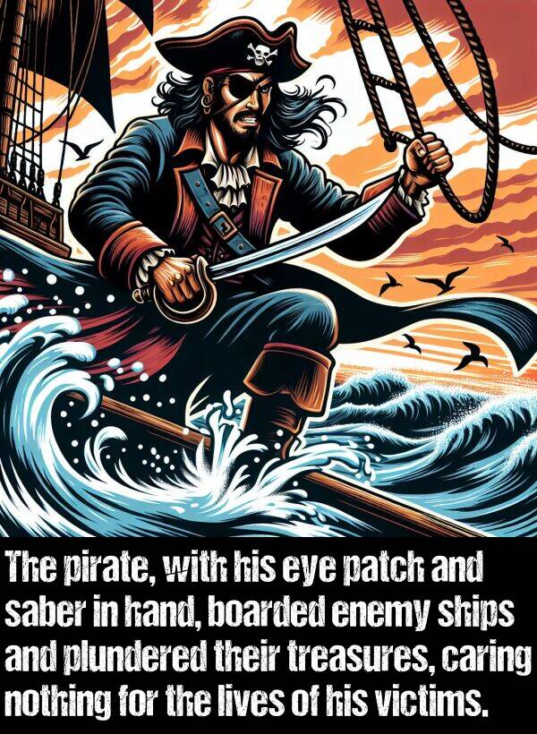 nothing: The pirate, with his eye patch and saber in hand, boarded enemy ships and plundered their treasures, caring nothing for the lives of his victims.