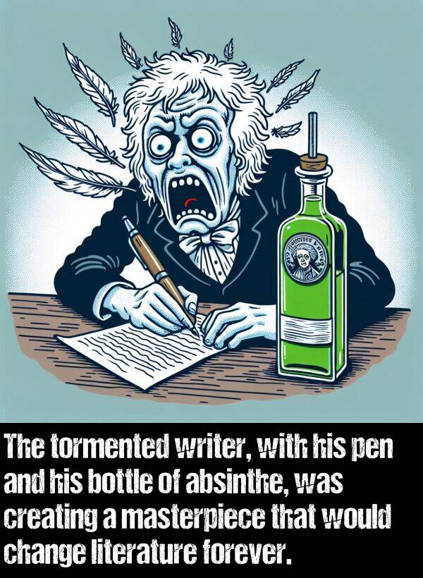 literature: The tormented writer, with his pen and his bottle of absinthe, was creating a masterpiece that would change literature forever.
