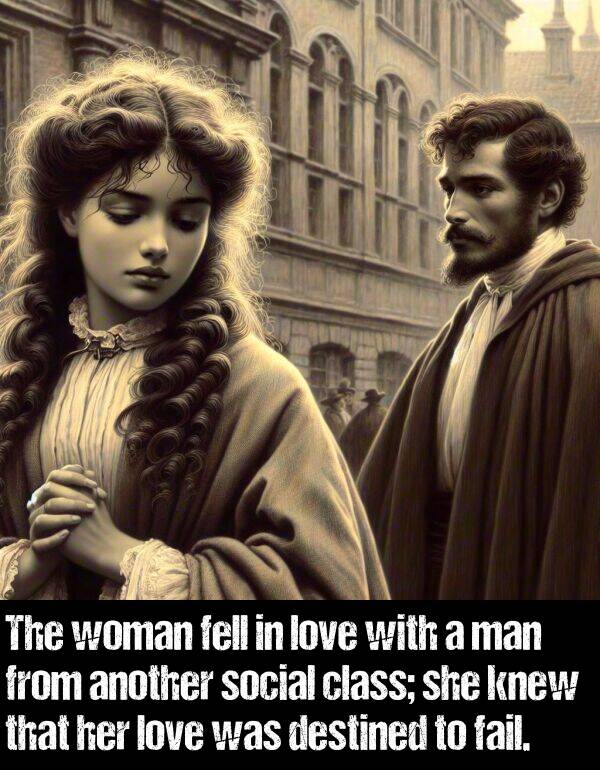 fail: The woman fell in love with a man from another social class; she knew that her love was destined to fail.