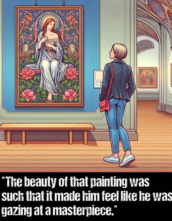 beauty: "The beauty of that painting was such that it made him feel like he was gazing at a masterpiece."