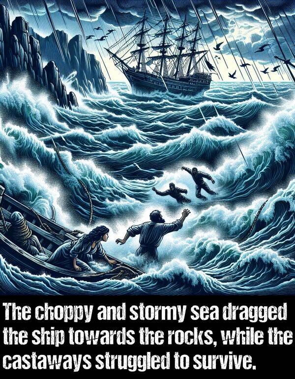 while: The choppy and stormy sea dragged the ship towards the rocks, while the castaways struggled to survive.