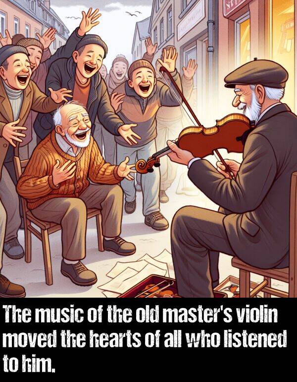 listened: The music of the old master's violin moved the hearts of all who listened to him.