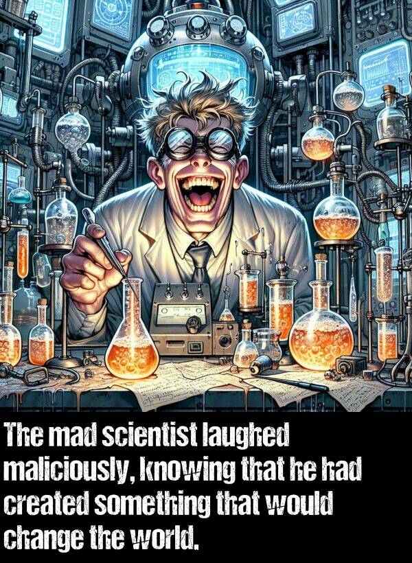 knowing: The mad scientist laughed maliciously, knowing that he had created something that would change the world.