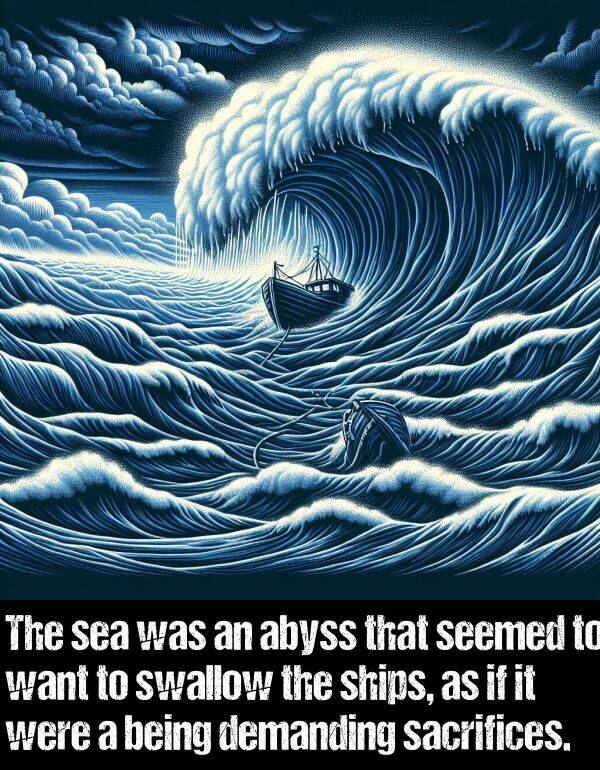 being: The sea was an abyss that seemed to want to swallow the ships, as if it were a being demanding sacrifices.