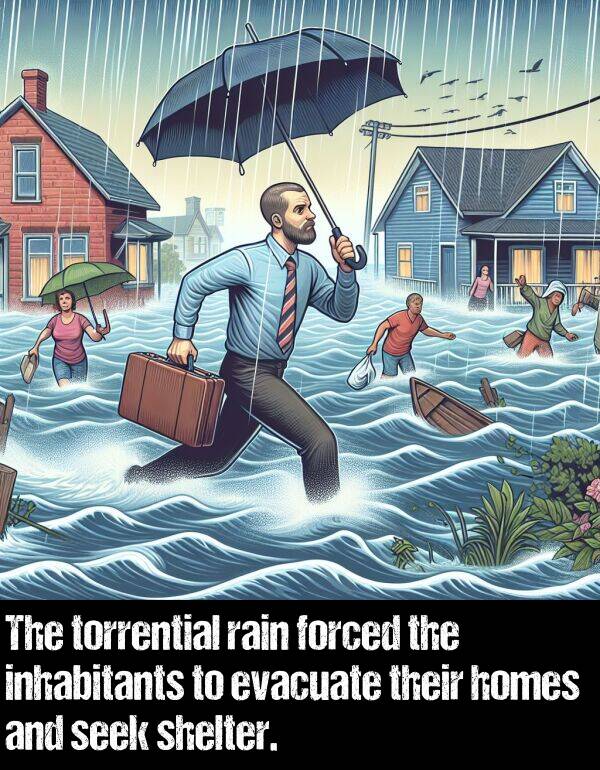forced: The torrential rain forced the inhabitants to evacuate their homes and seek shelter.