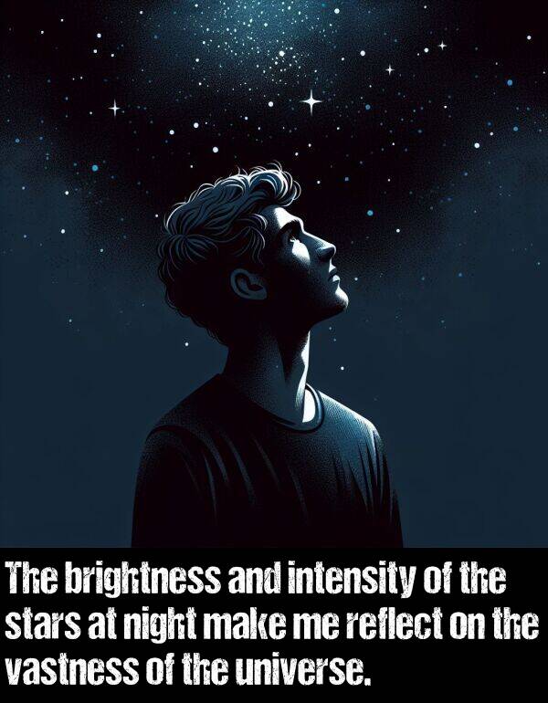 make: The brightness and intensity of the stars at night make me reflect on the vastness of the universe.