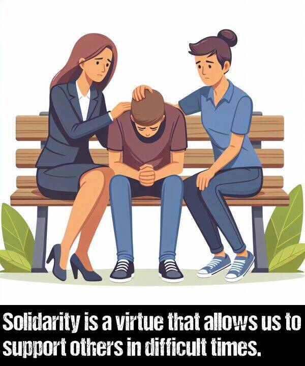 virtue: Solidarity is a virtue that allows us to support others in difficult times.