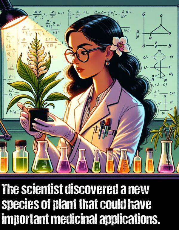 scientist: The scientist discovered a new species of plant that could have important medicinal applications.