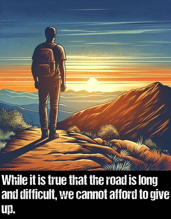 cannot: While it is true that the road is long and difficult, we cannot afford to give up.